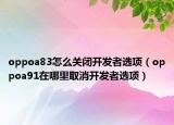 oppoa83怎么關(guān)閉開發(fā)者選項(xiàng)（oppoa91在哪里取消開發(fā)者選項(xiàng)）