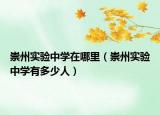 崇州實(shí)驗(yàn)中學(xué)在哪里（崇州實(shí)驗(yàn)中學(xué)有多少人）