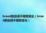 breed的動(dòng)詞不規(guī)則變化（breed的動(dòng)詞不規(guī)則變化）