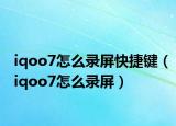 iqoo7怎么錄屏快捷鍵（iqoo7怎么錄屏）