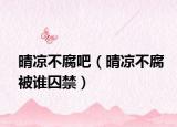晴涼不腐吧（晴涼不腐被誰(shuí)囚禁）