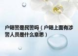 戶籍警是民警嗎（戶籍上面有涉警人員是什么意思）