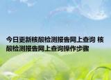 今日更新核酸檢測(cè)報(bào)告網(wǎng)上查詢 核酸檢測(cè)報(bào)告網(wǎng)上查詢操作步驟