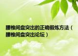 腰椎間盤突出的正確鍛煉方法（腰椎間盤突出論壇）