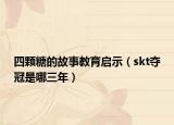 四顆糖的故事教育啟示（skt奪冠是哪三年）