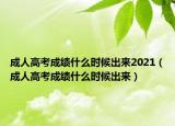 成人高考成績什么時候出來2021（成人高考成績什么時候出來）