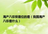 海產(chǎn)八珍排首位的是（我國海產(chǎn)八珍是什么）