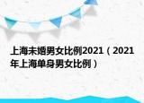 上海未婚男女比例2021（2021年上海單身男女比例）