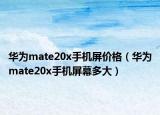 華為mate20x手機(jī)屏價(jià)格（華為mate20x手機(jī)屏幕多大）