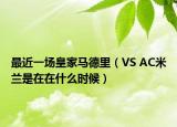 最近一場皇家馬德里（VS AC米蘭是在在什么時候）