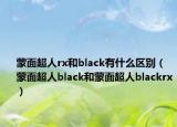 蒙面超人rx和black有什么區(qū)別（蒙面超人black和蒙面超人blackrx）