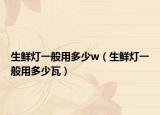 生鮮燈一般用多少w（生鮮燈一般用多少瓦）
