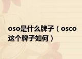 oso是什么牌子（osco這個(gè)牌子如何）