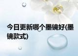 今日更新哪個(gè)墨鏡好(墨鏡款式)