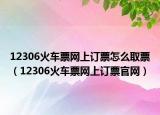 12306火車票網上訂票怎么取票（12306火車票網上訂票官網）