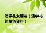 潘學禮女朋友（潘學禮的角色資料）