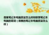 微星筆記本電腦質(zhì)量怎么樣和聯(lián)想筆記本電腦的差別（微星的筆記本電腦質(zhì)量怎么樣）