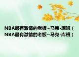NBA最有激情的老板~馬克-庫班（NBA最有激情的老板~馬克-庫班）
