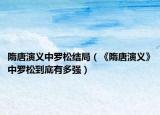 隋唐演義中羅松結(jié)局（《隋唐演義》中羅松到底有多強）