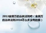 2013金炳萬的叢林法則吧（金炳萬的叢林法則2016怎么多沒有的看）