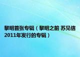 黎明首張專輯（黎明之前 蘇見信2011年發(fā)行的專輯）