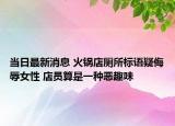 當(dāng)日最新消息 火鍋店廁所標(biāo)語(yǔ)疑侮辱女性 店員算是一種惡趣味