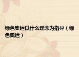 綠色奧運以什么理念為指導（綠色奧運）