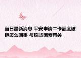 當(dāng)日最新消息 平安申請二卡額度被拒怎么回事 與這些因素有關(guān)