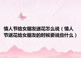 情人節(jié)給女朋友送花怎么說(shuō)（情人節(jié)送花給女朋友的時(shí)候要說(shuō)些什么）
