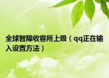 全球智障收容所上級（qq正在輸入設(shè)置方法）