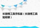 長微博工具手機版（長微博工具如何使）