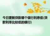 今日更新貸款哪個(gè)銀行利息低(貸款利率比較低的銀行)