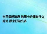 當(dāng)日最新消息 信用卡分期有什么好處 原來好這么多