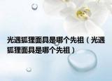 光遇狐貍面具是哪個(gè)先祖（光遇狐貍面具是哪個(gè)先祖）