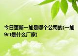 今日更新一加是哪個(gè)公司的(一加9rt是什么廠(chǎng)家)