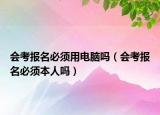 會考報名必須用電腦嗎（會考報名必須本人嗎）