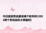 今日更新系統(tǒng)重裝哪個軟件好(2021哪個系統(tǒng)裝機大師最好)