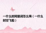 一什么時(shí)間量詞怎么填（一什么時(shí)空飛船）