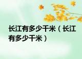 長(zhǎng)江有多少千米（長(zhǎng)江有多少千米）