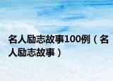 名人勵(lì)志故事100例（名人勵(lì)志故事）