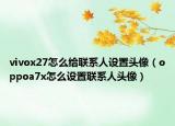 vivox27怎么給聯(lián)系人設(shè)置頭像（oppoa7x怎么設(shè)置聯(lián)系人頭像）