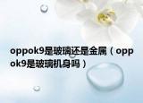 oppok9是玻璃還是金屬（oppok9是玻璃機身嗎）