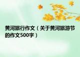 黃河旅行作文（關(guān)于黃河旅游節(jié)的作文500字）