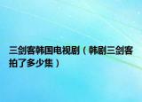 三劍客韓國電視?。n劇三劍客拍了多少集）