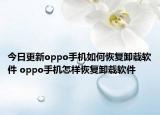 今日更新oppo手機如何恢復卸載軟件 oppo手機怎樣恢復卸載軟件
