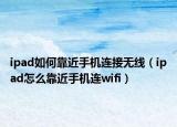 ipad如何靠近手機連接無線（ipad怎么靠近手機連wifi）