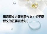 用記敘文六要素寫作文（關(guān)于記敘文的五要素造句）