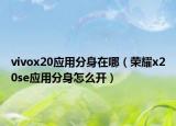 vivox20應(yīng)用分身在哪（榮耀x20se應(yīng)用分身怎么開）