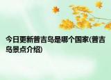 今日更新普吉島是哪個(gè)國(guó)家(普吉島景點(diǎn)介紹)