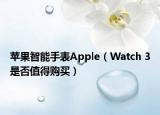 蘋果智能手表Apple（Watch 3是否值得購買）